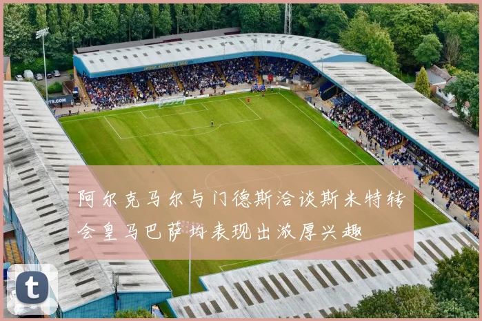 阿尔克马尔与门德斯洽谈斯米特转会皇马巴萨均表现出浓厚兴趣