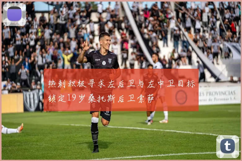 热刺积极寻求左后卫与左中卫目标锁定19岁桑托斯后卫索萨