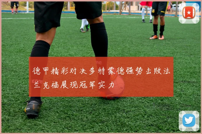 德甲精彩对决多特蒙德强势击败法兰克福展现冠军实力