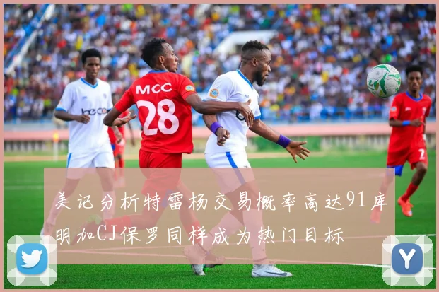 美记分析特雷杨交易概率高达91库明加CJ保罗同样成为热门目标