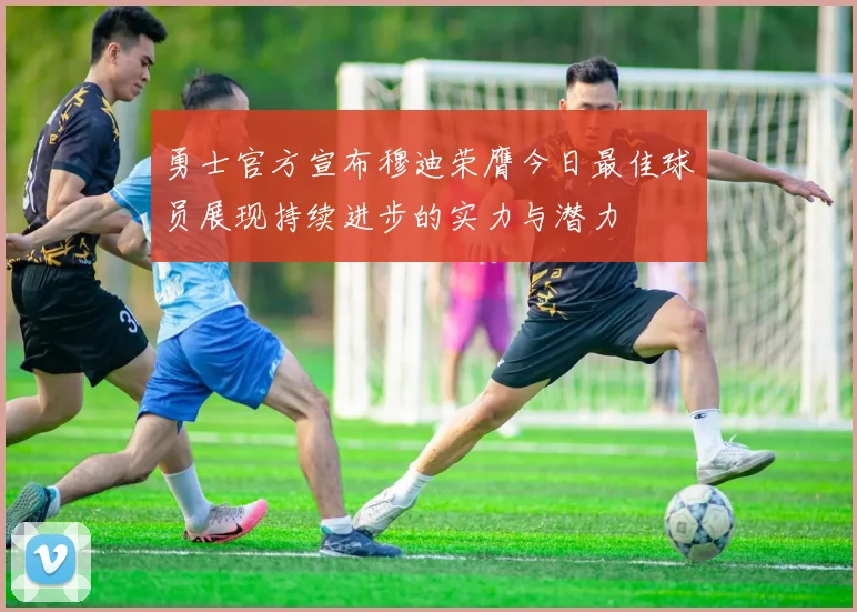 勇士官方宣布穆迪荣膺今日最佳球员展现持续进步的实力与潜力