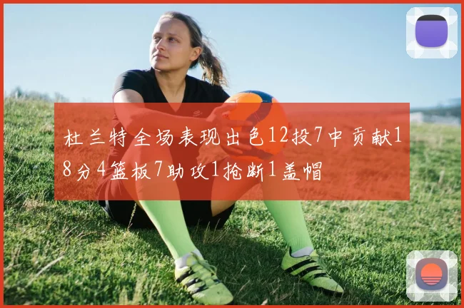 杜兰特全场表现出色12投7中贡献18分4篮板7助攻1抢断1盖帽