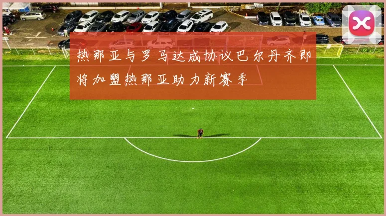 热那亚与罗马达成协议巴尔丹齐即将加盟热那亚助力新赛季