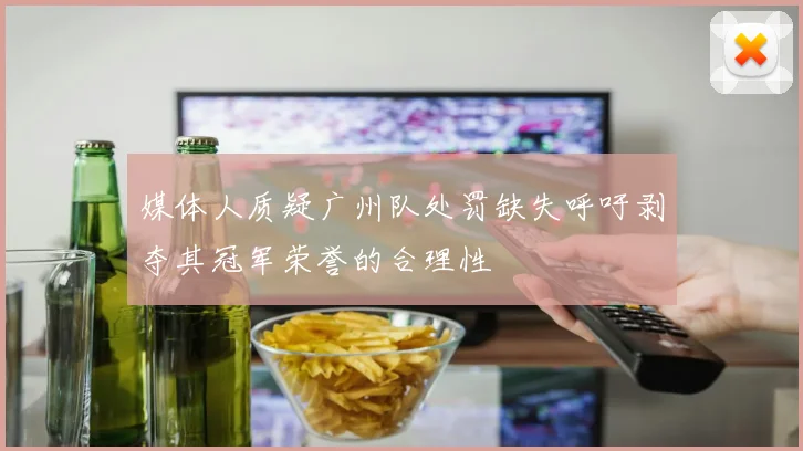 媒体人质疑广州队处罚缺失呼吁剥夺其冠军荣誉的合理性