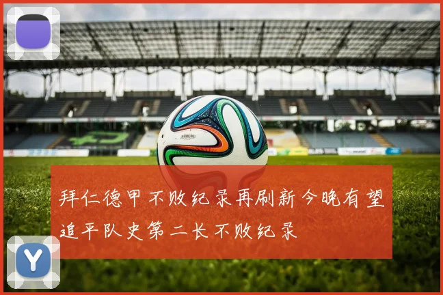 拜仁德甲不败纪录再刷新今晚有望追平队史第二长不败纪录