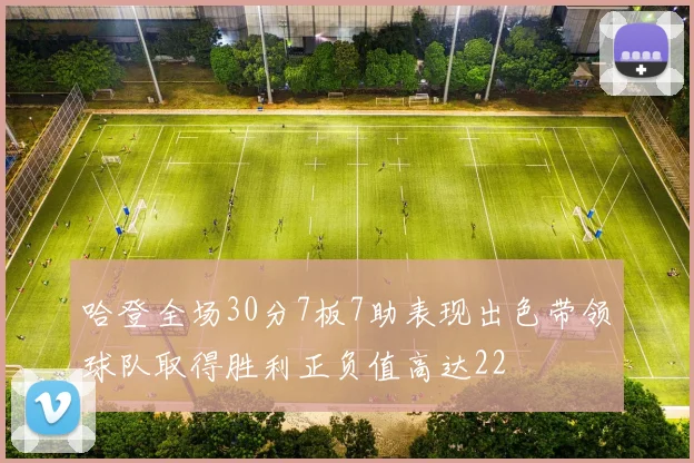 哈登全场30分7板7助表现出色带领球队取得胜利正负值高达22