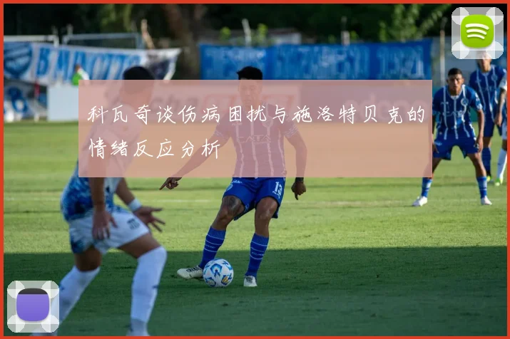 科瓦奇谈伤病困扰与施洛特贝克的情绪反应分析