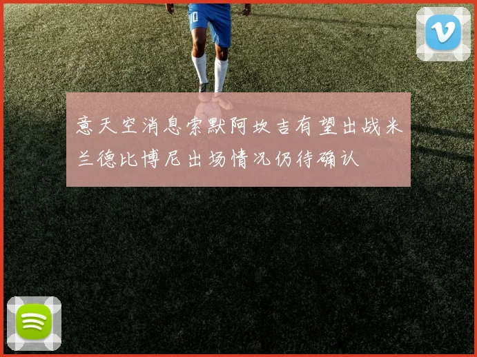 意天空消息索默阿坎吉有望出战米兰德比博尼出场情况仍待确认