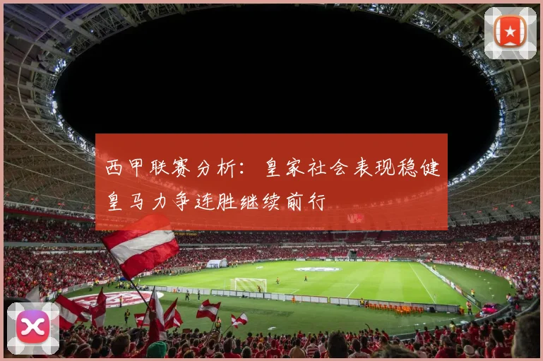 西甲联赛分析：皇家社会表现稳健皇马力争连胜继续前行