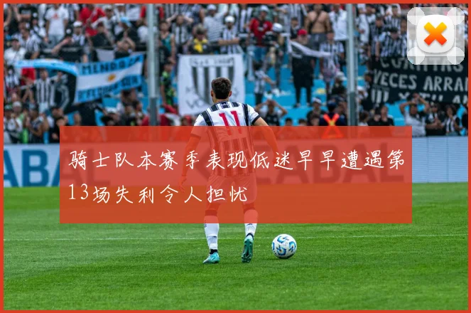 骑士队本赛季表现低迷早早遭遇第13场失利令人担忧