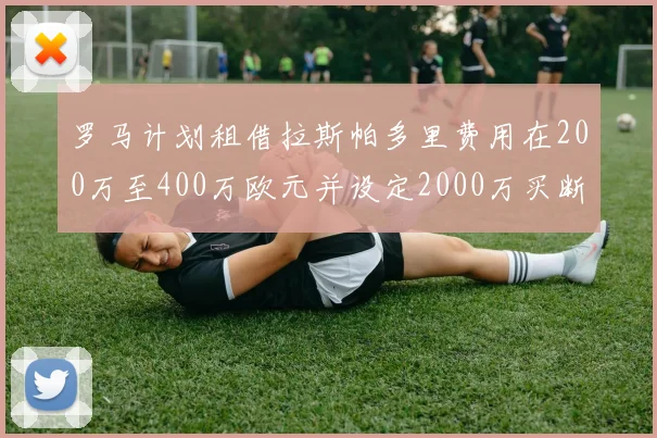 罗马计划租借拉斯帕多里费用在200万至400万欧元并设定2000万买断条款