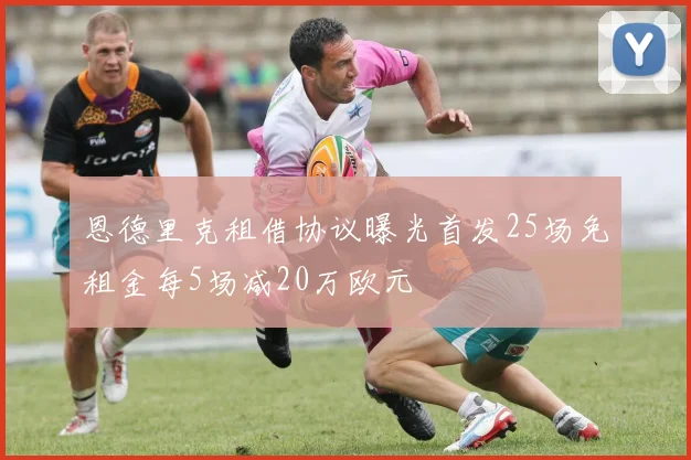 恩德里克租借协议曝光首发25场免租金每5场减20万欧元