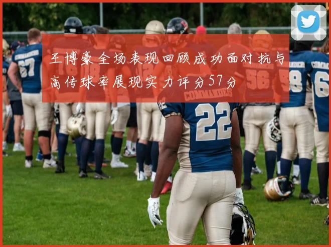 王博豪全场表现回顾成功面对抗与高传球率展现实力评分57分