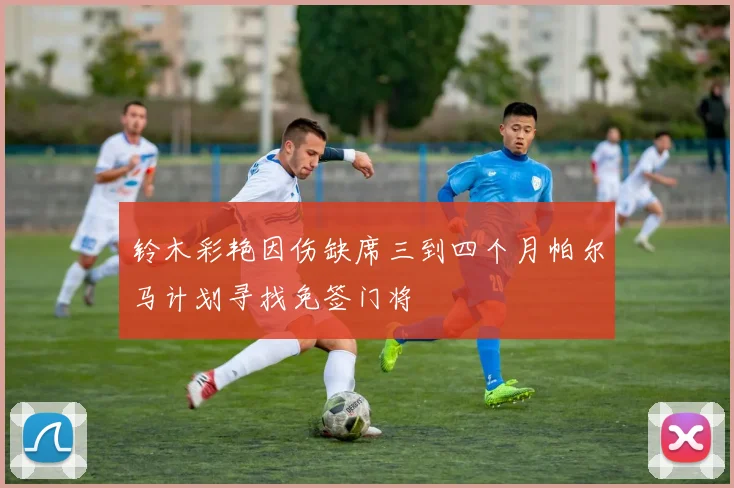铃木彩艳因伤缺席三到四个月帕尔马计划寻找免签门将