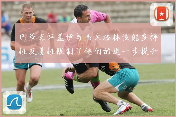 巴爷点评盖伊与杰夫格林技能多样性友善性限制了他们的进一步提升
