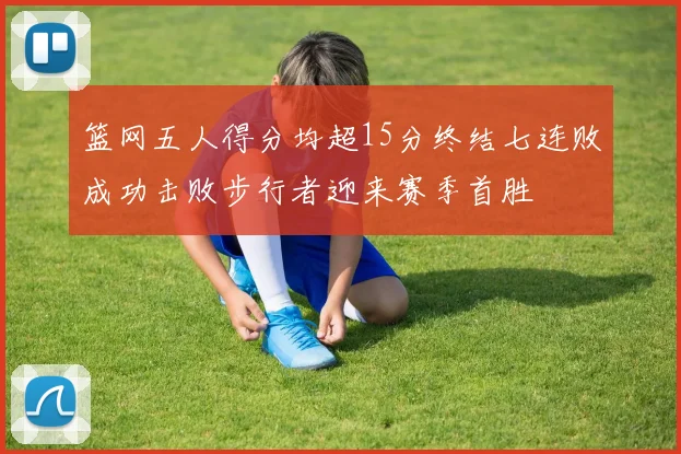 篮网五人得分均超15分终结七连败成功击败步行者迎来赛季首胜