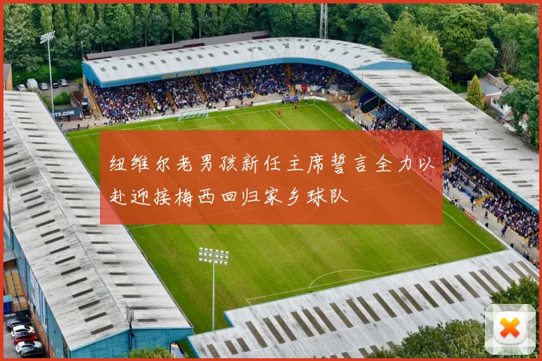 纽维尔老男孩新任主席誓言全力以赴迎接梅西回归家乡球队