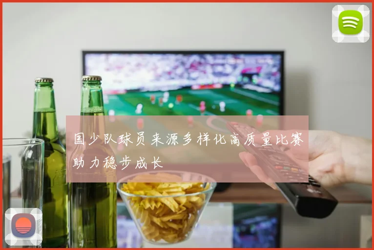 国少队球员来源多样化高质量比赛助力稳步成长